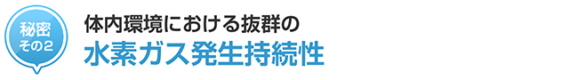 秘密その2 : 体内環境における抜群の水素ガス発生持続性